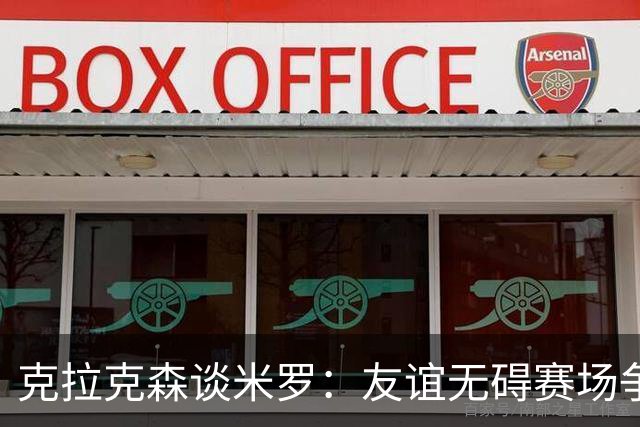 克拉克森谈米罗：友谊无碍赛场争锋